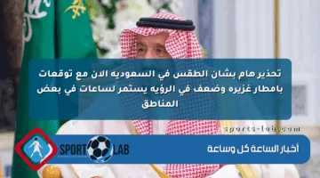 تحذير هام بشأن الطقس في السعودية الآن مع توقعات بأمطار غزيرة وضعف في الرؤية يستمر لساعات في بعض المناطق